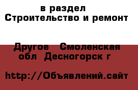  в раздел : Строительство и ремонт » Другое . Смоленская обл.,Десногорск г.